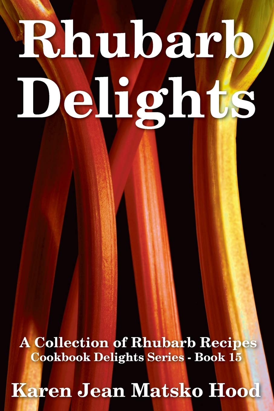 Rhubarb Delights Cookbook: A Collection of Rhubarb Recipes: 15 (Cookbook Delights)