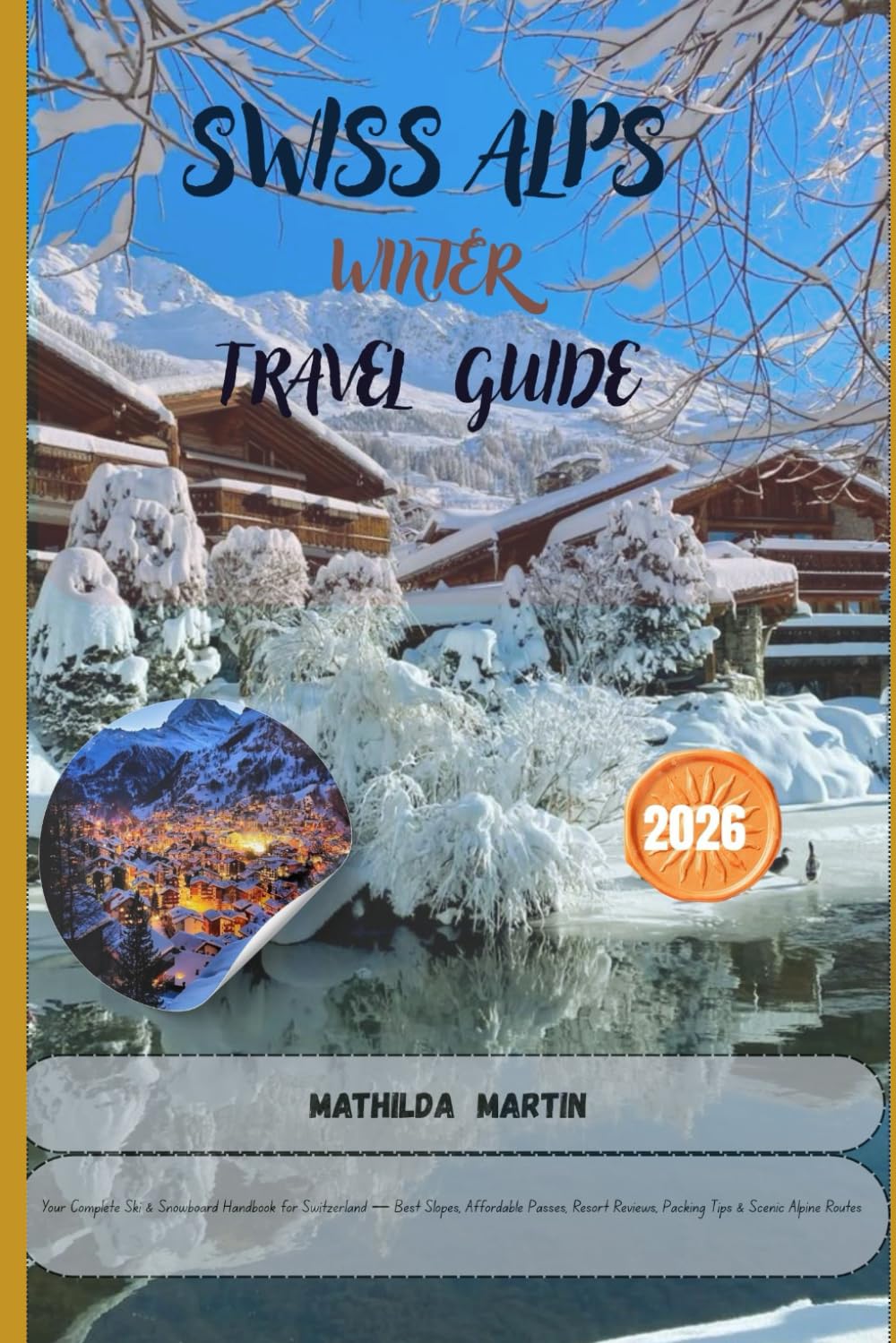 Swiss Alps Winter Travel Guide 2026: Your Complete Ski & Snowboard Handbook for Switzerland — Best Slopes, Affordable Passes, Resort Reviews, Packing Tips & Scenic Alpine Routes