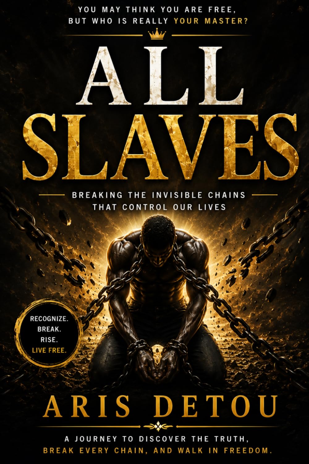All Slaves: Invisible Masters That Control Humanity - A Journey from Bondage to Freedom (The Freedom Trilogy)