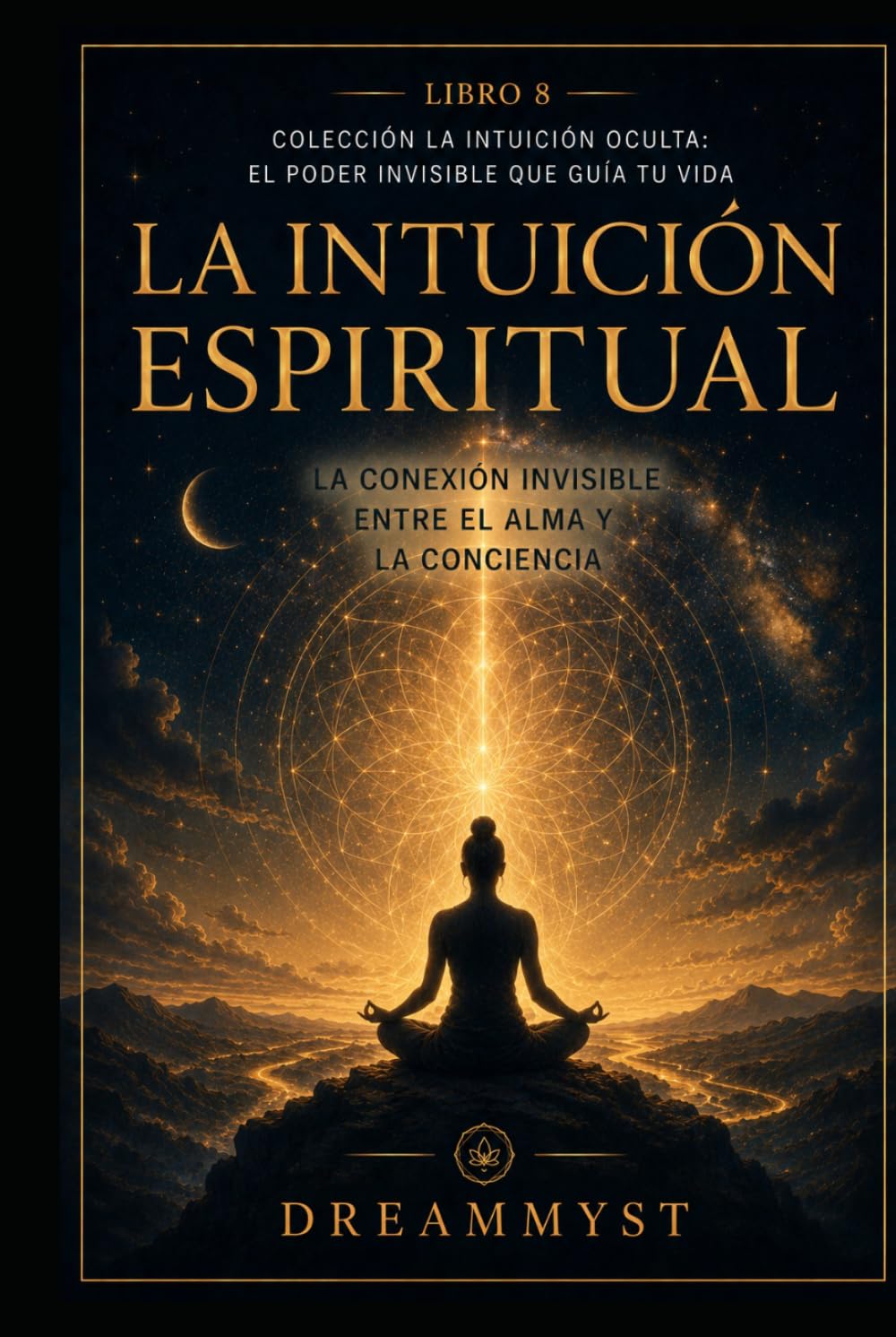 La Intuición Espiritual: La conexión invisible entre el alma y la conciencia: Colección La Intuición Oculta: El Poder Invisible que Guía tu Vida (LIBRO 8)