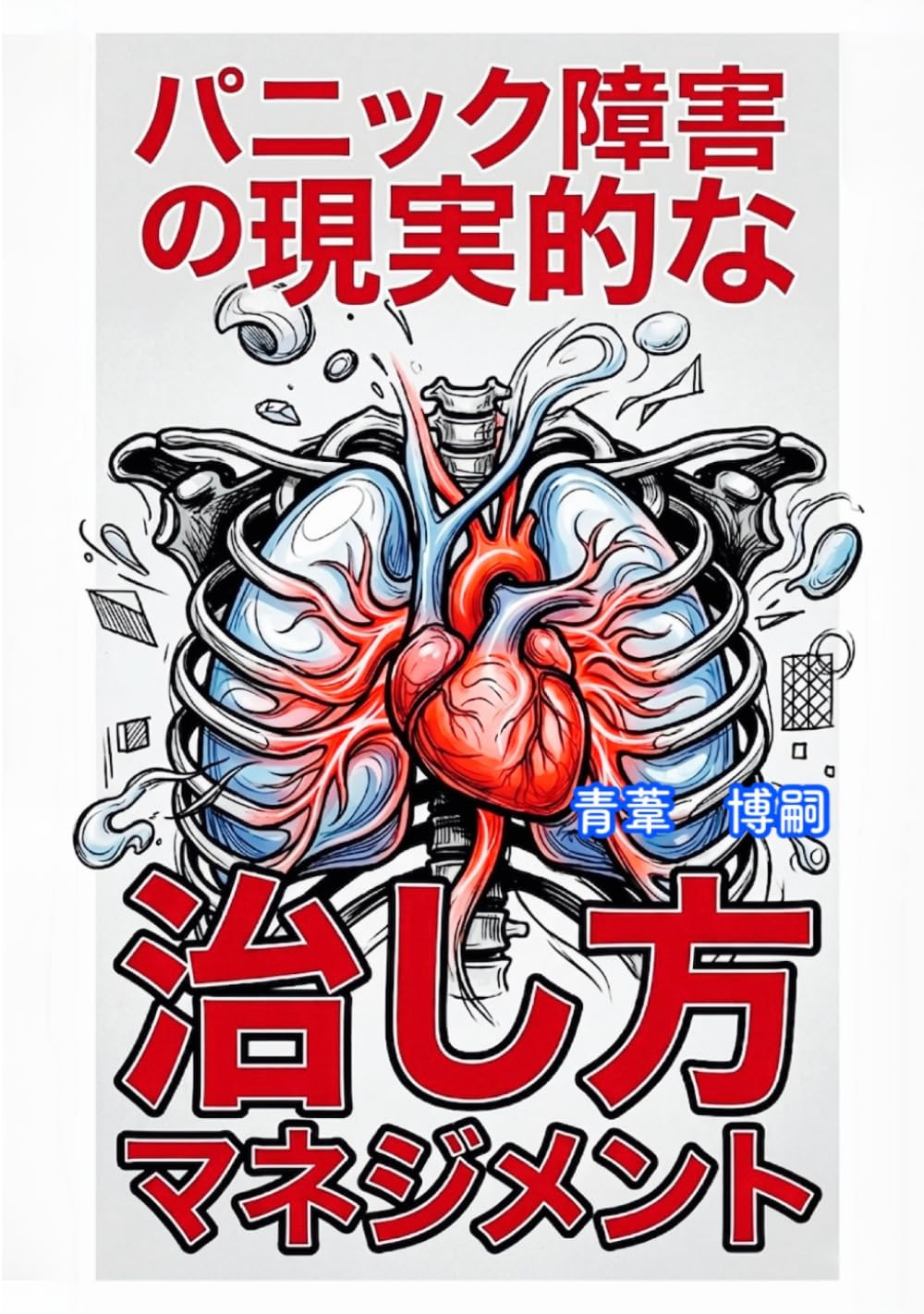 パニック障害の現実的な治し方マネジメント: 薬と精神論から抜け出し突然の動悸と息苦しさを物理的に消し去るために (【パニック障害ケア】)