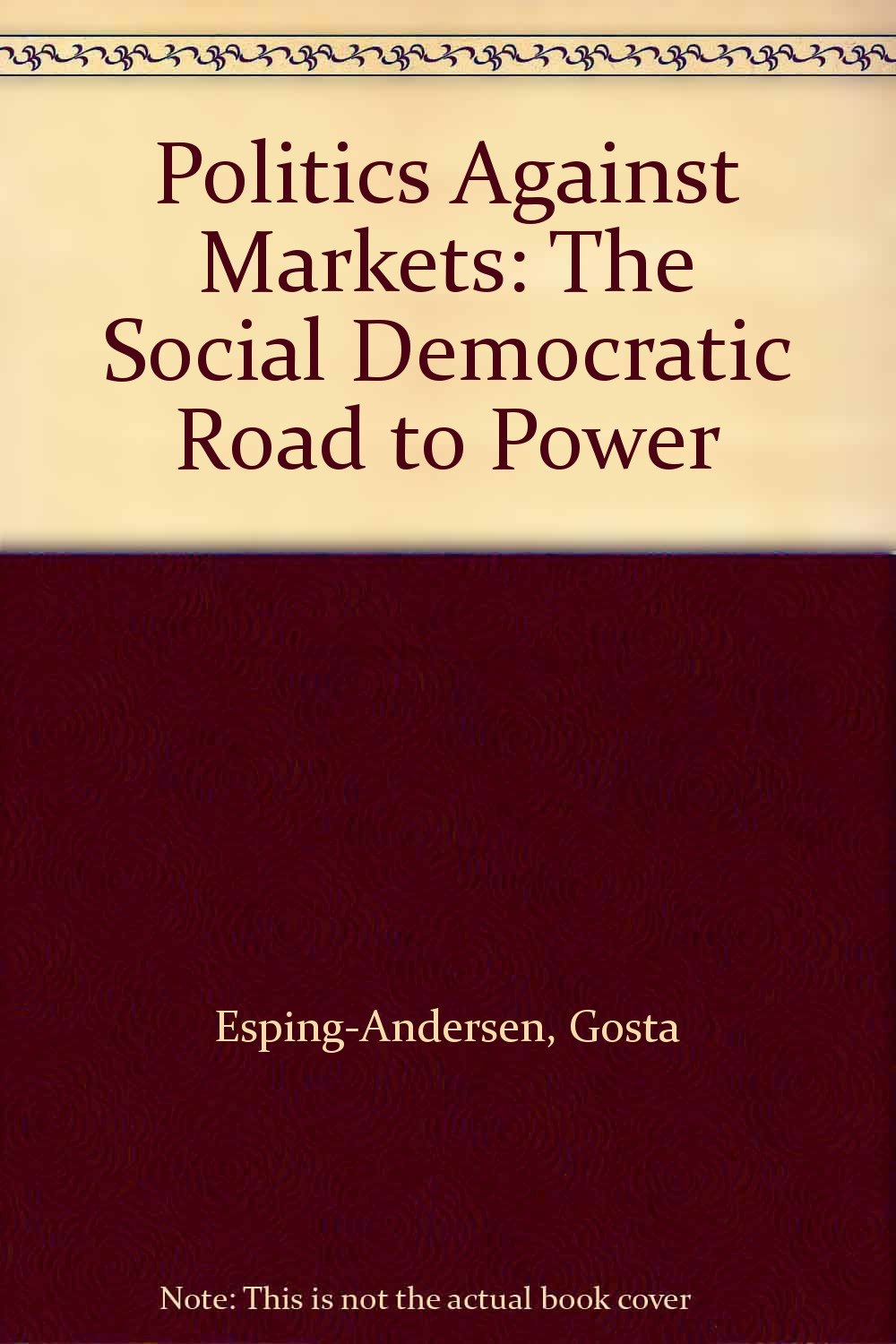 Politics Against Markets: The Social Democratic Road to Power
