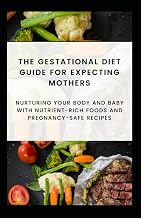 The Gestational Diet Guide for Expecting Mothers: Nurturing Your Body and Baby with Nutrient-Rich Foods and Pregnancy-Safe Recipes