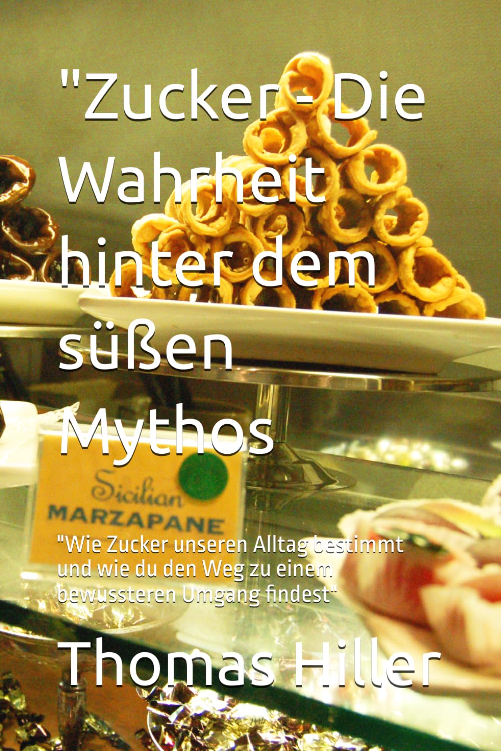 Zucker - Die Wahrheit hinter dem süßen Mythos: "Wie Zucker unseren Alltag bestimmt und wie du den Weg zu einem bewussteren Umgang findest