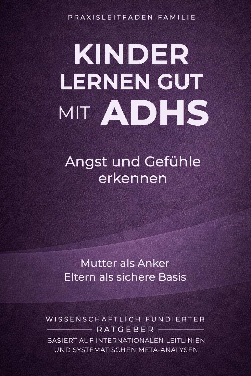 Kinder lernen gut mit ADHS - Angst und Gefühle erkennen: Mutter als Anker, Eltern als sichere Basis