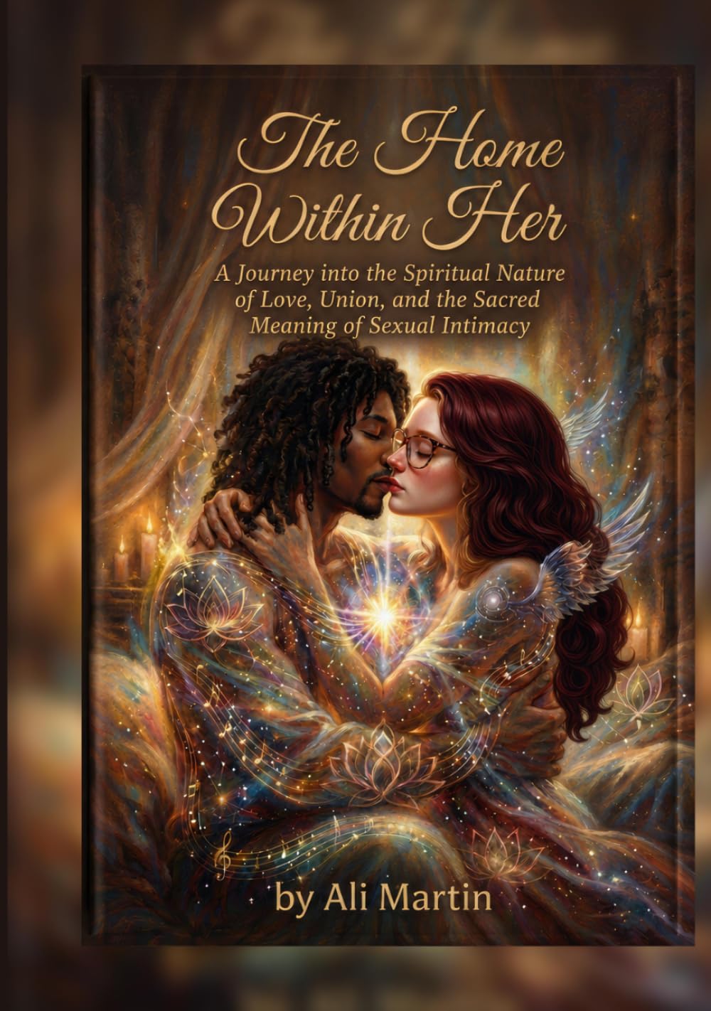 The Home Within Her: A Journey into the Spiritual Nature of Love, Union, and the Sacred Meaning of Sexual Intimacy