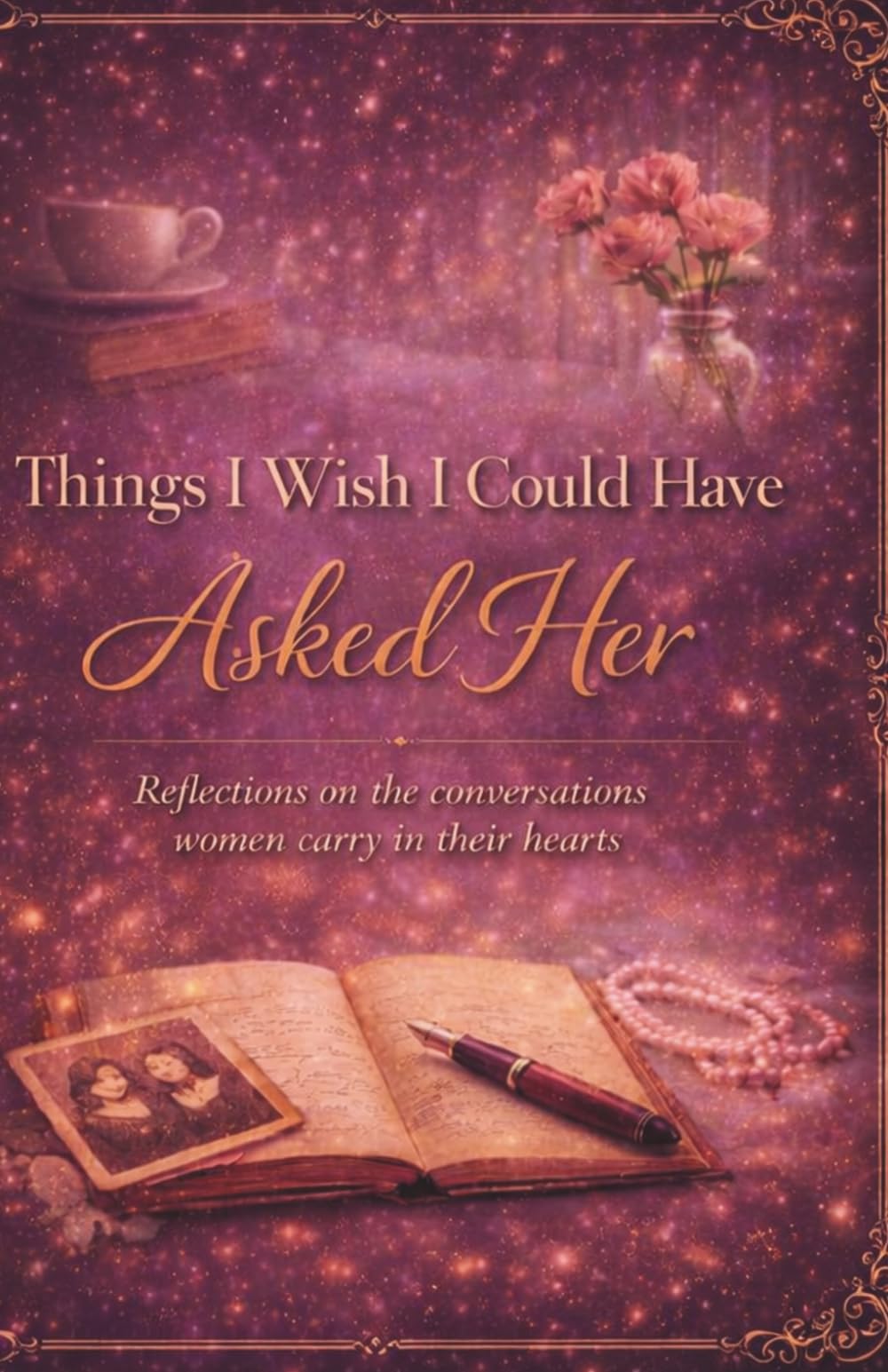 Things I Wish I Could Have Asked Her: Reflections on the conversations women carry in their hearts (The I See You Series)