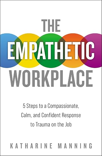 The Empathetic Workplace: 5 Steps to a Compassionate, Calm, and Confident Response to Trauma On the Job