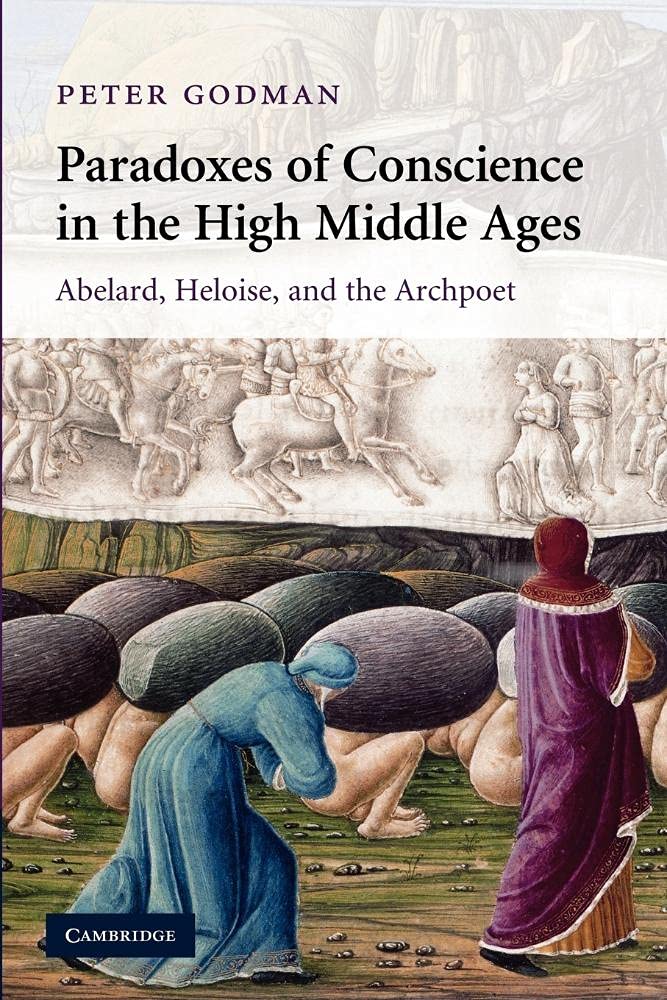 Paradoxes of Conscience in the High Middle Ages: Abelard, Heloise and the Archpoet: 75 (Cambridge Studies in Medieval Literature, Series Number 75)