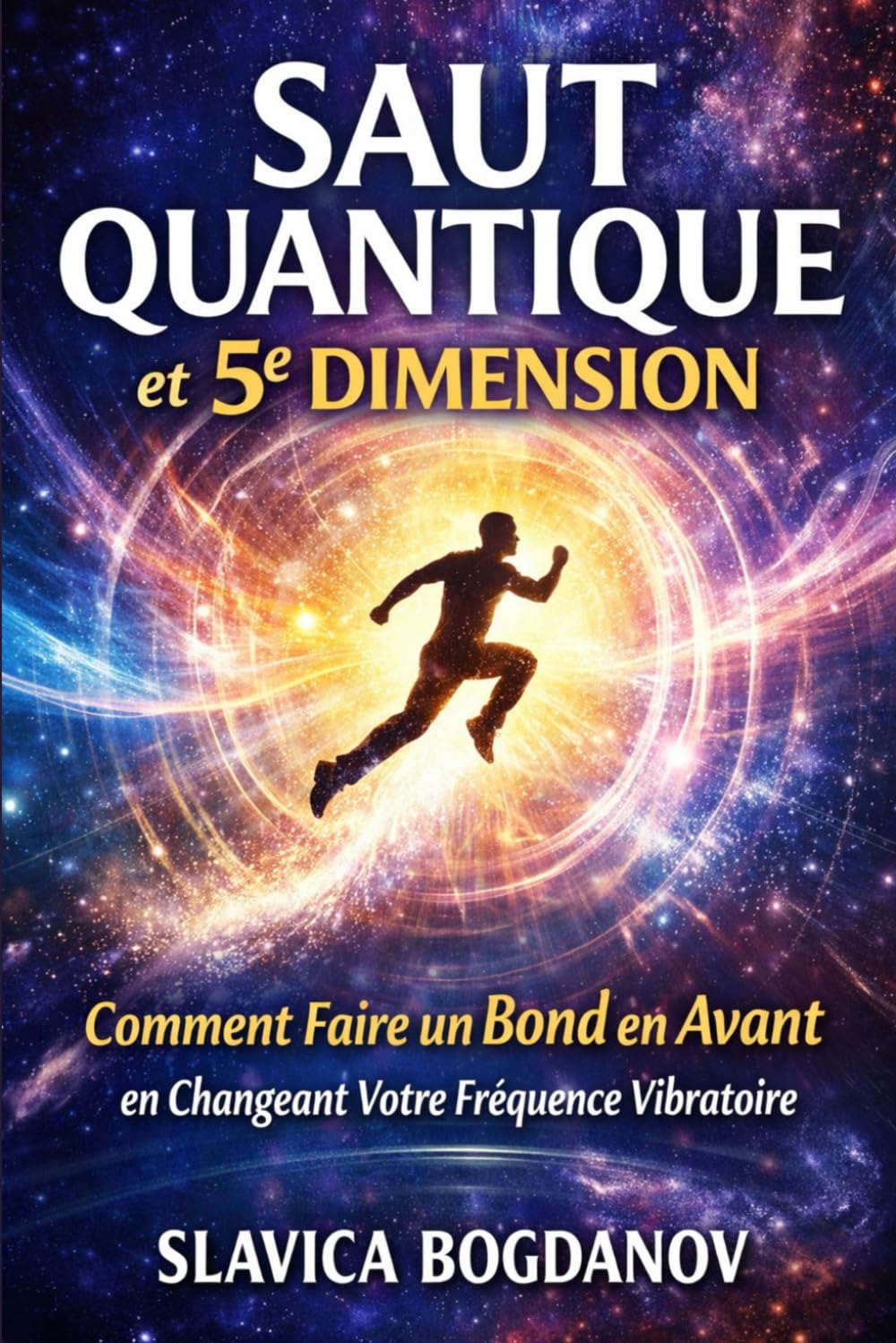 SAUT QUANTIQUE et 5E DIMENSION: Comment Faire un Bond en Avant en Changeant Votre Fréquence Vibratoire (Loi de l'attraction, Manifestation et Reprogrammez votre cerveau (Transformez votre réalité))