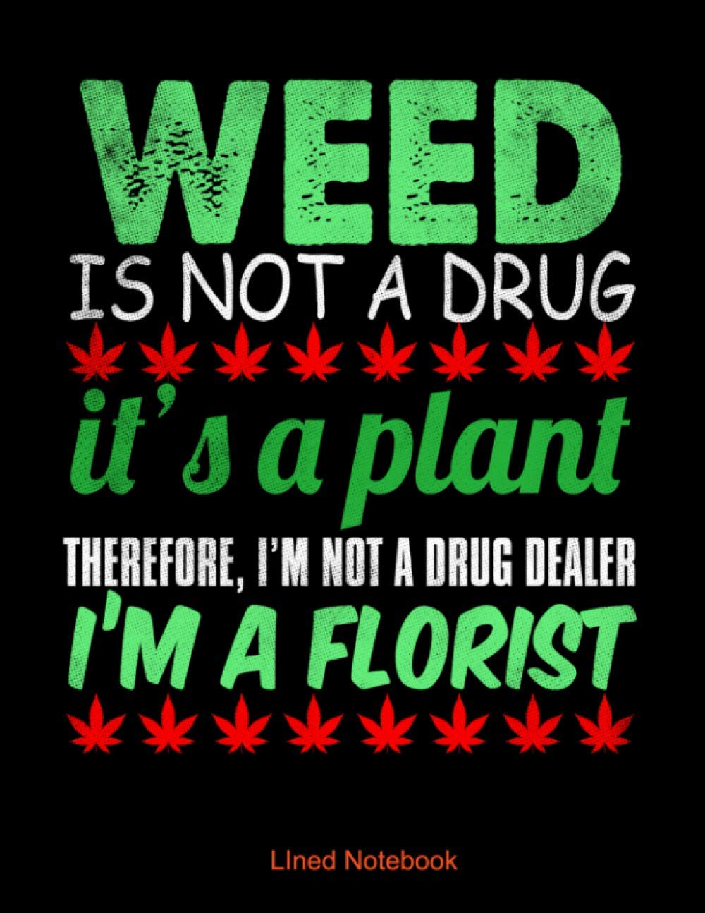 Weed is not a drug it's a plant so therefore I am not a drug dealer I am a florist lined notebook: Perfect notebook to record your thoughts, notes and errands for the day, week or month.