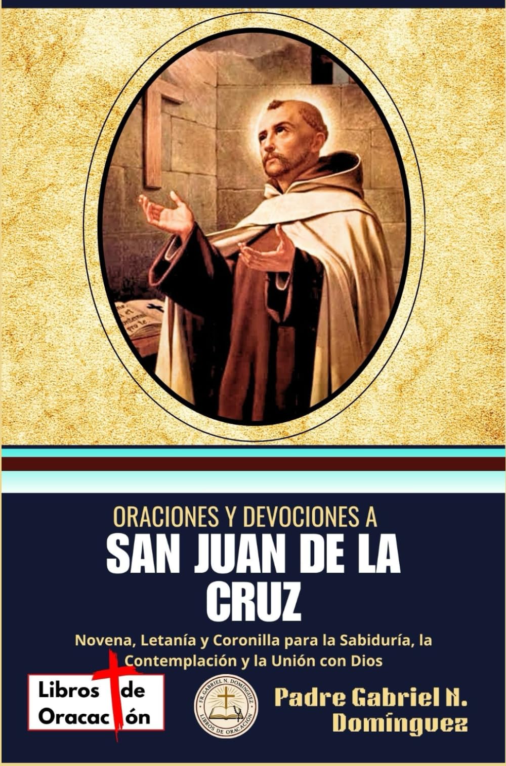 Oraciones y devociones a San Juan de la Cruz: Novena, Letanía y Coronilla para la Sabiduría, la Contemplación y la Unión con Dios