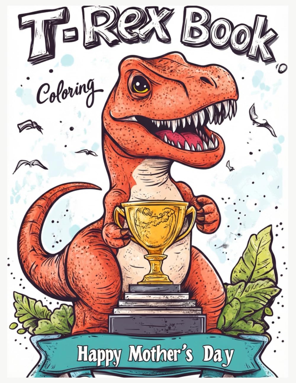 T-Rex Mother's Day Coloring Book: Cute Dinosaur Coloring Pages, Fun Mother’s Day Gift