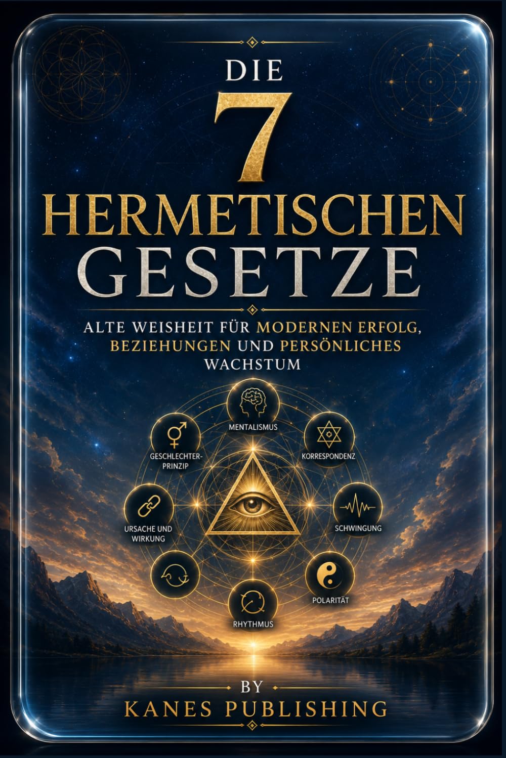 DIE 7 HERMETISCHEN GESETZE: Alte Weisheit für modernen Erfolg, Beziehungen und persönliches Wachstum