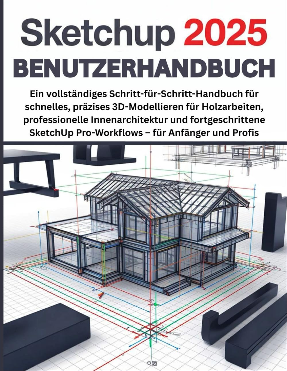SketchUp 2025 Benutzerhandbuch: Ein vollständiges Schritt-für-Schritt-Handbuch für schnelles, präzises 3D-Modellieren für Holzarbeiten, professionelle ... Pro-Workflows – für Anfänger und Profis