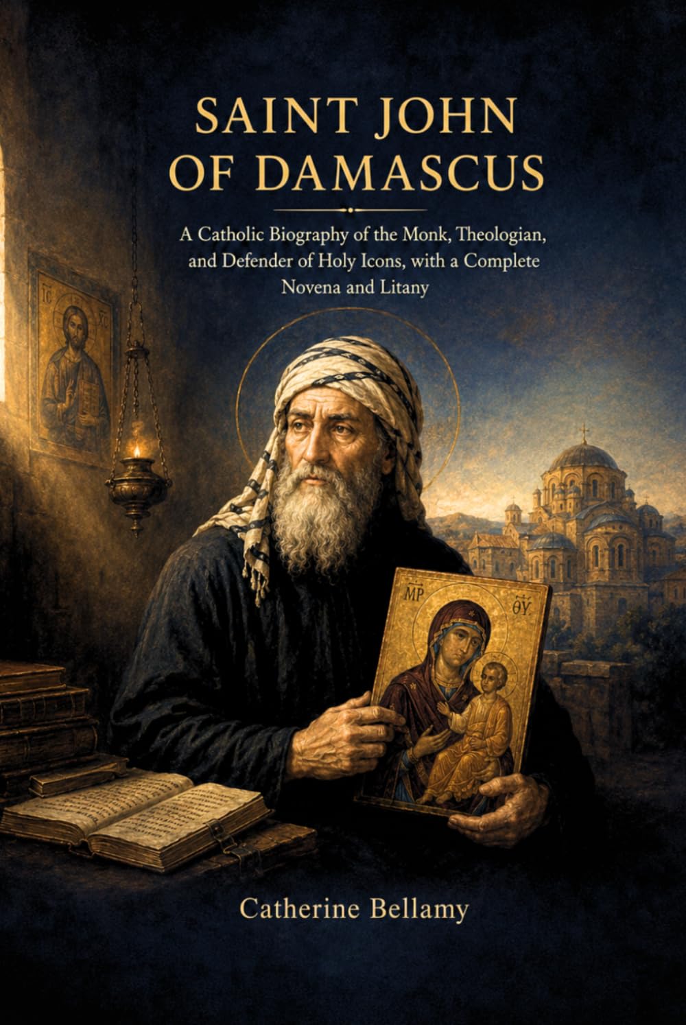 SAINT JOHN OF DAMASCUS: A Catholic Biography of the Monk, Theologian, and Defender of Holy Icons, with a Complete Novena and Litany