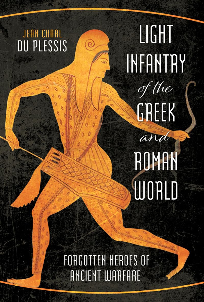 Light Infantry of the Greek and Roman World: Forgotten Heroes of Ancient Warfare