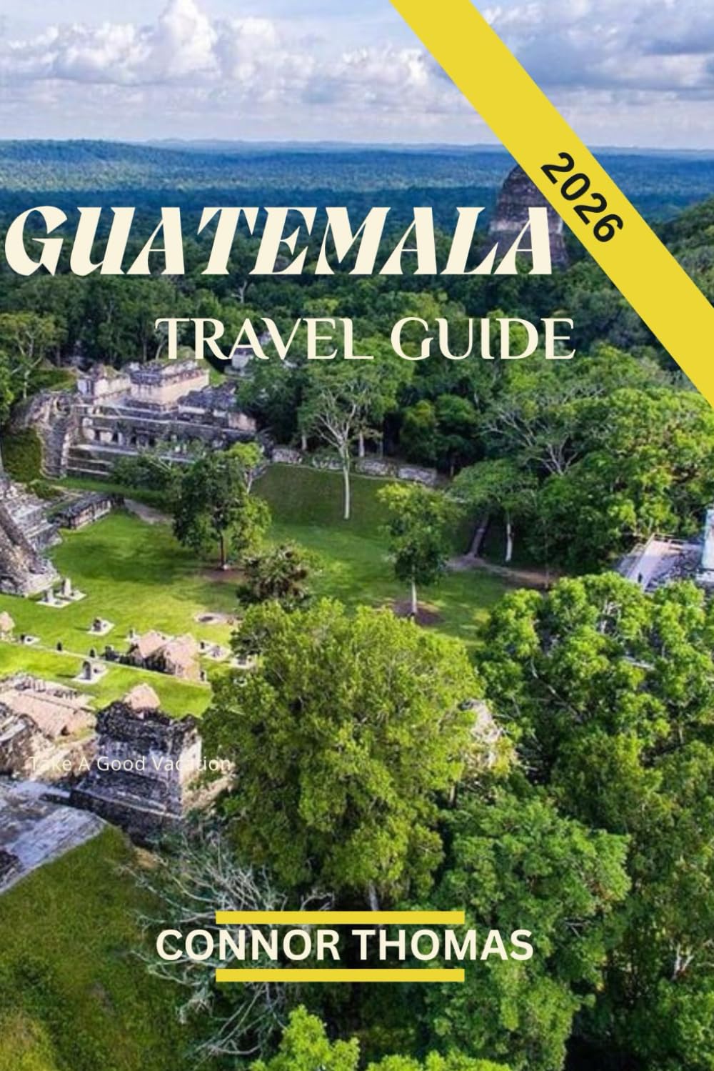 GUATEMALA TRAVEL GUIDE 2026: A Journey Through Culture, Nature, and Ancient Wonders.