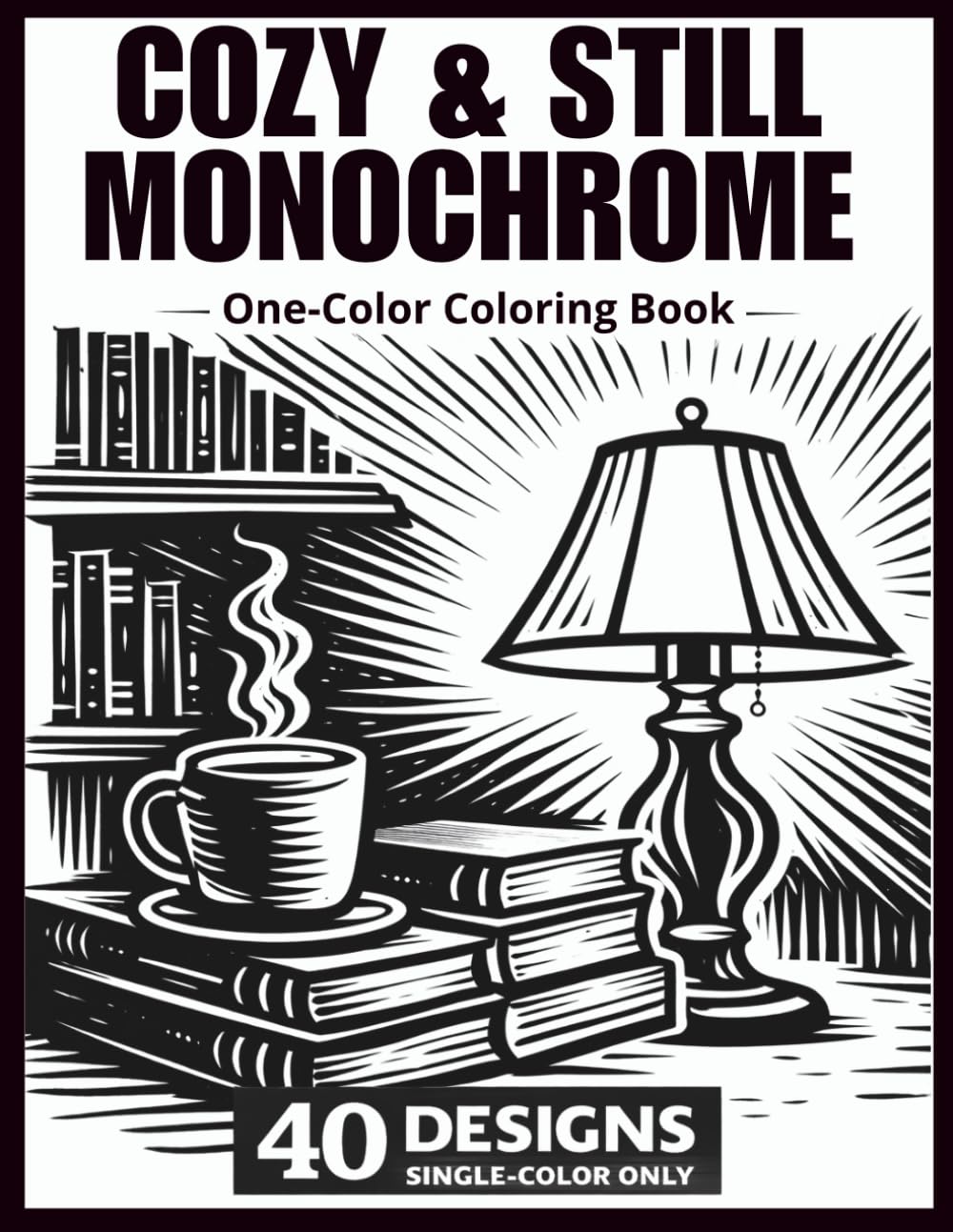 Cozy & Still Monochrome Coloring Book: A One-Color Coloring Book with 40 Relaxing Cozy Scenes, Patterns & Botanic for Calm & Stress Relief