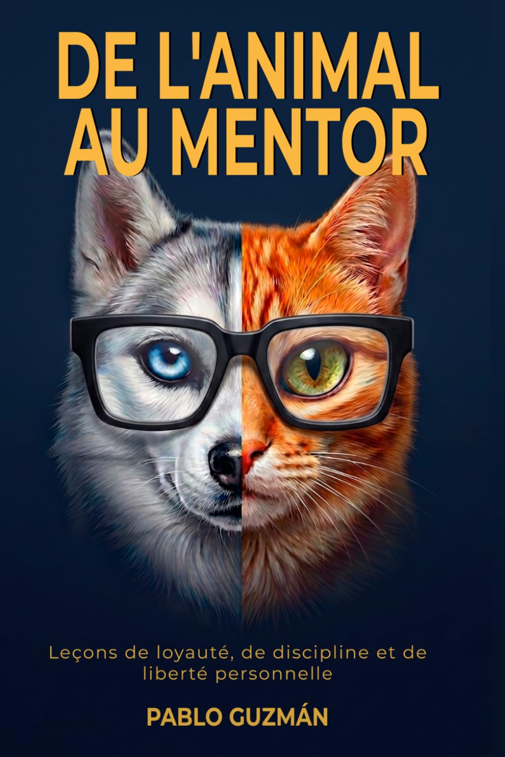 De l'Animal au Mentor: Lecons de loyaute, de discipline et de liberte personnelle: Ce que votre chien et votre chat essaient de vous apprendre depuis ... vous ne vous etes jamais arrete pour ecouter