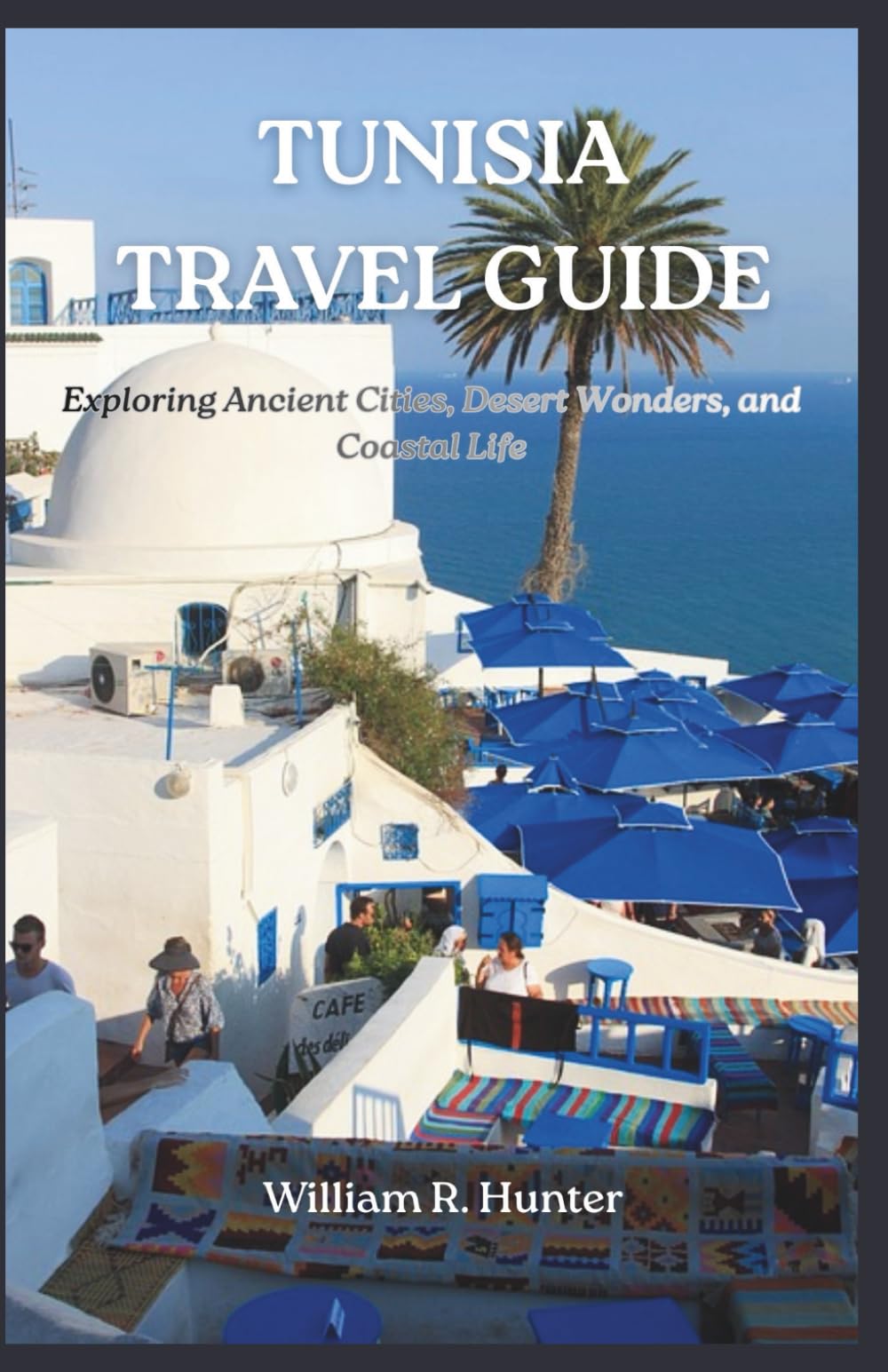 TUNISIA TRAVEL GUIDE: Exploring Ancient Cities, Desert Wonders, and Coastal Life