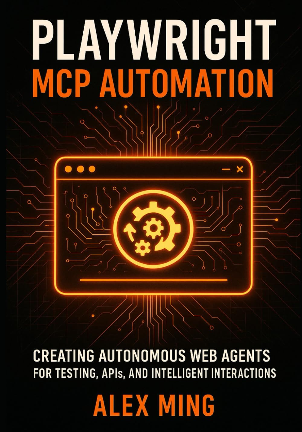 Playwright MCP Automation: Creating Autonomous Web Agents for Testing, APIs, and Intelligent Interactions: 3 (Agentic Systems Engineering Series)