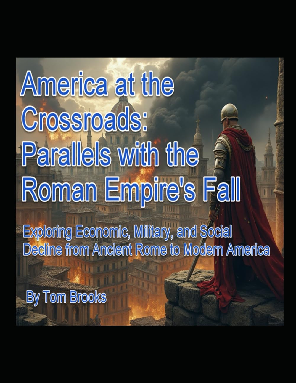 America at the Crossroads: Parallels with the Roman Empire’s Fall: Exploring Economic, Military, and Social Decline from Ancient Rome to Modern America