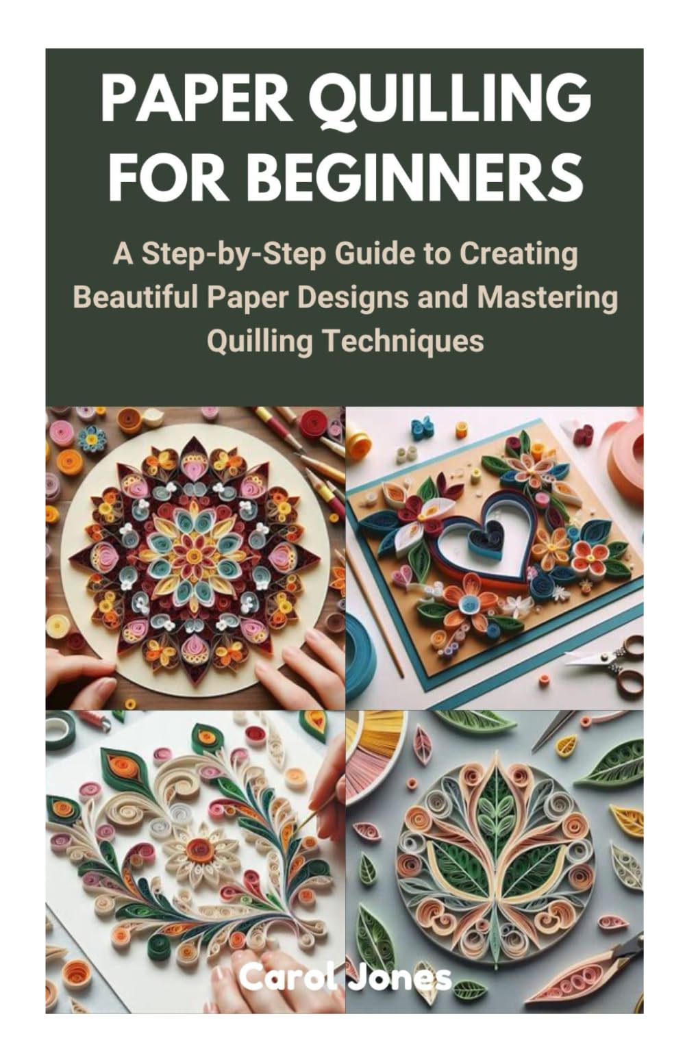 PAPER QUILLING FOR BEGINNERS: A Step-by-Step Guide to Creating Beautiful Paper Designs and Mastering Quilling Techniques