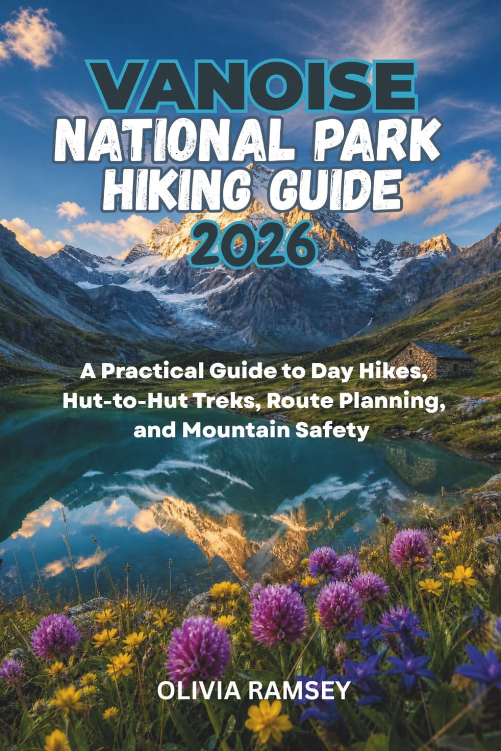 VANOISE NATIONAL PARK HIKING GUIDE 2026: A Practical Guide to Day Hikes, Hut-to-Hut Treks, Route Planning, and Mountain Safety