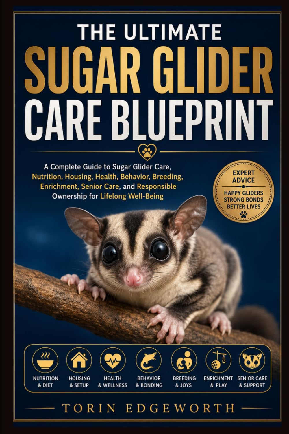 THE ULTIMATE SUGAR GLIDER CARE BLUEPRINT: A Complete Guide to Sugar Glider Care, Nutrition, Housing, Health, Behavior, Breeding, Enrichment, Senior ... Responsible Ownership for Lifelong Well-Being
