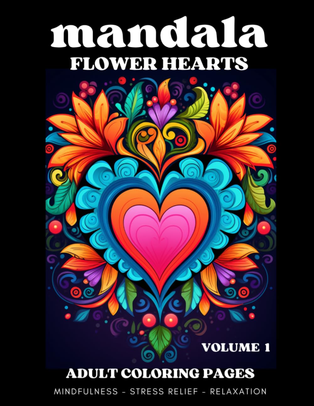 MANDALA - FLOWER HEARTS Volume 1 / Adult Coloring Book - 50 Calming Pages, Beautiful Heart Shaped Flower Designs, MINDFULLNESS - ANXIETY AND STRESS RELIEF - RELAXATION