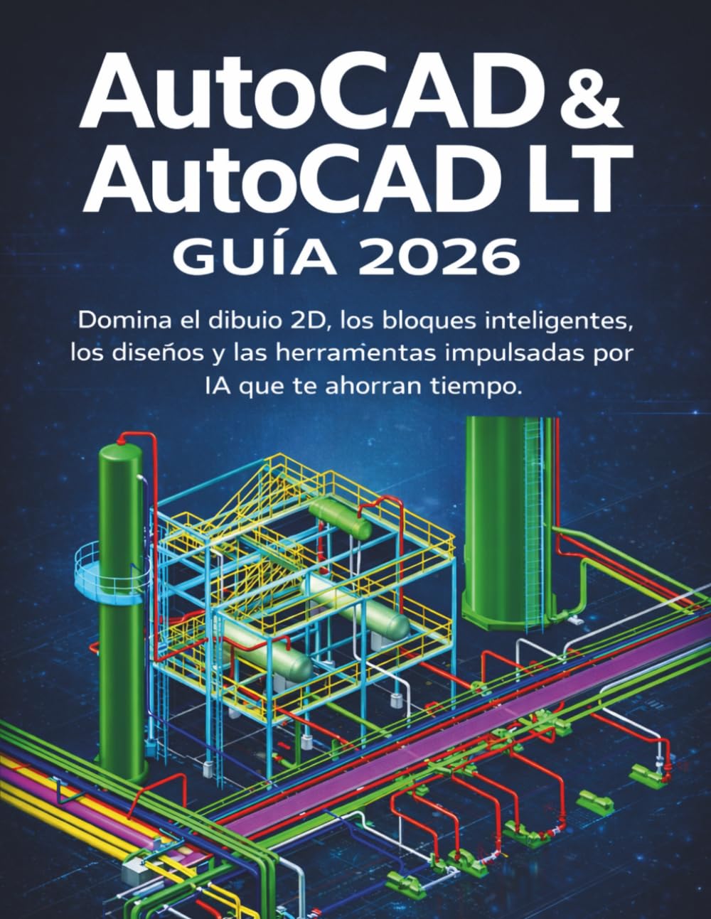 AUTOCAD & AUTOCAD LT GUÍA 2026: Domina el dibujo 2D, los bloques inteligentes, los diseños y las herramientas impulsadas por IA que te ahorran tiempo