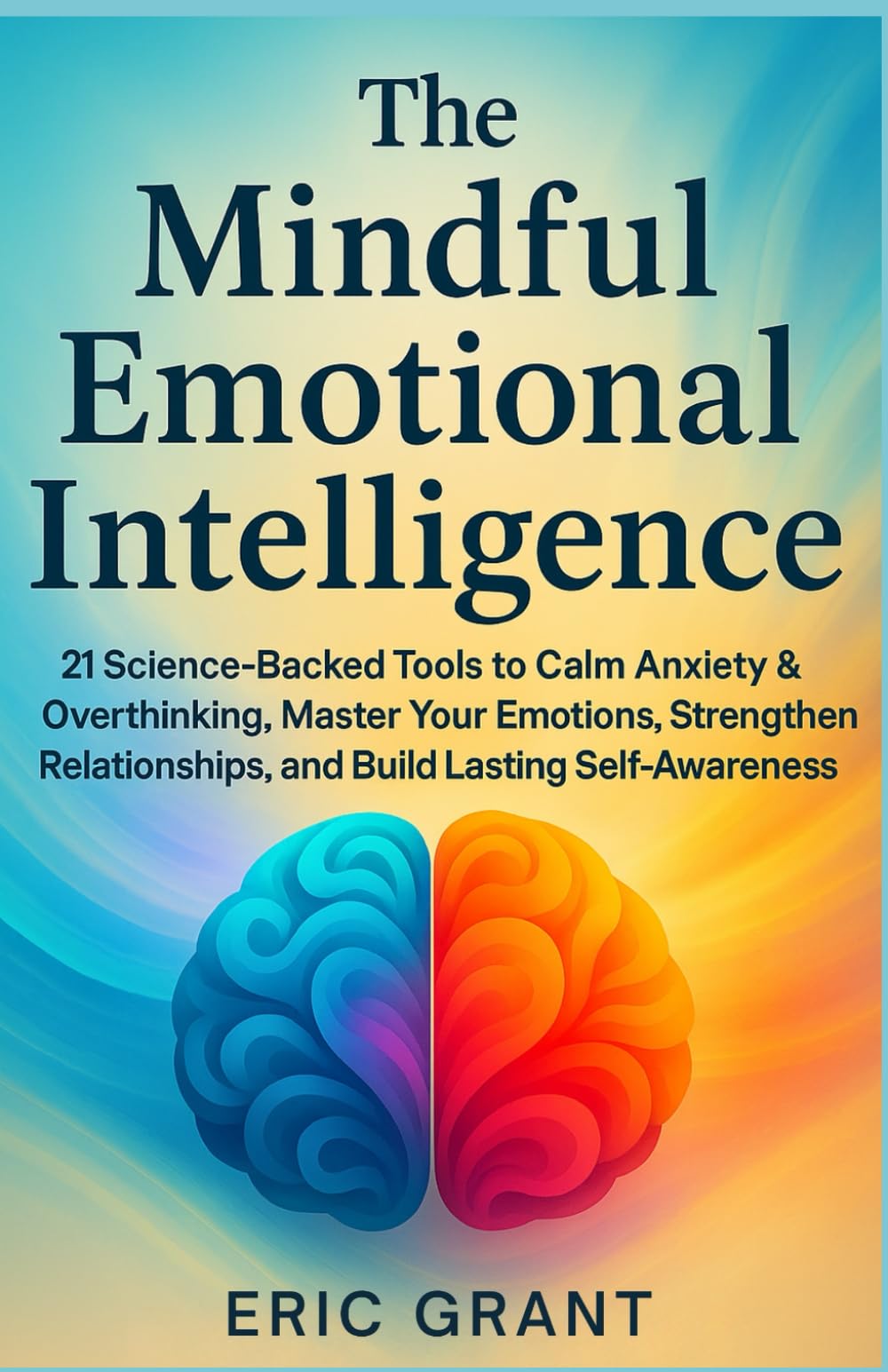 The Mindful Emotional Intelligence: How to Calm Anxiety & Overthinking, Master Your Emotions, Strengthen Relationships, and Build Lasting Self-Awareness (The Empowered Living Series)