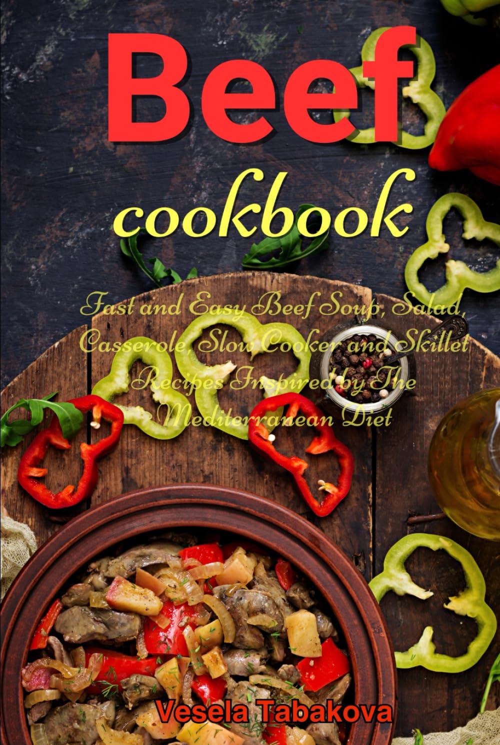 Beef Cookbook: Fast and Easy Beef Soup, Salad, Casserole, Slow Cooker and Skillet Recipes Inspired by The Mediterranean Diet: Breakfast, Lunch and Dinner Made Simple (Healthy Family Recipes)