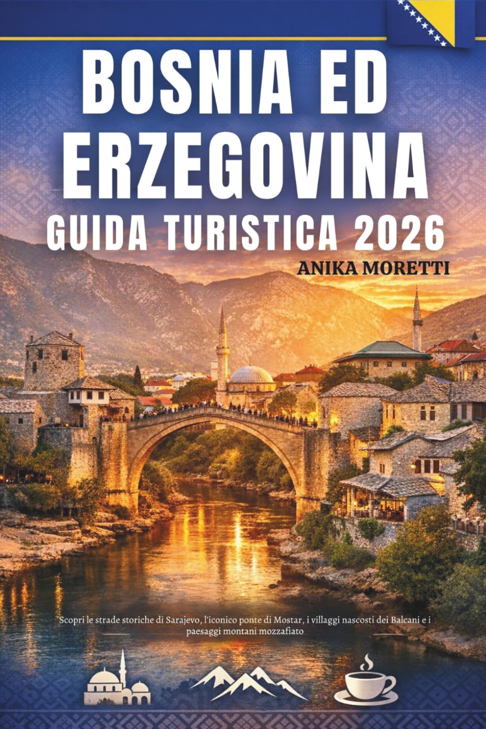 Bosnia ed Erzegovina GUIDA TURISTICA 2026: Scopri le strade storiche di Sarajevo, l'iconico ponte di Mostar, i villaggi nascosti dei Balcani e i paesaggi montani mozzafiato