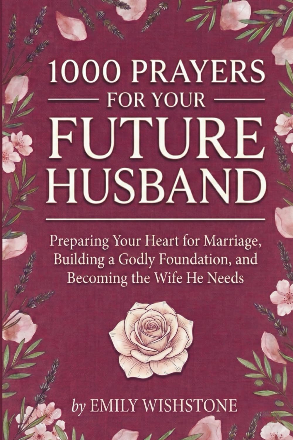 1000 Prayers for Your Future Husband: Preparing Your Heart for Marriage, Building a Godly Foundation, and Becoming the Wife He Needs