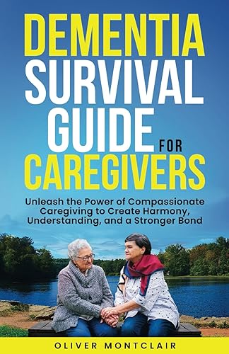 DEMENTIA SURVIVAL GUIDE FOR CAREGIVERS: UNLEASH THE POWER OF COMPASSIONATE CAREGIVING TO CREATE HARMONY, UNDERSTANDING, AND A STRONGER BOND WITH YOUR LOVED ONE