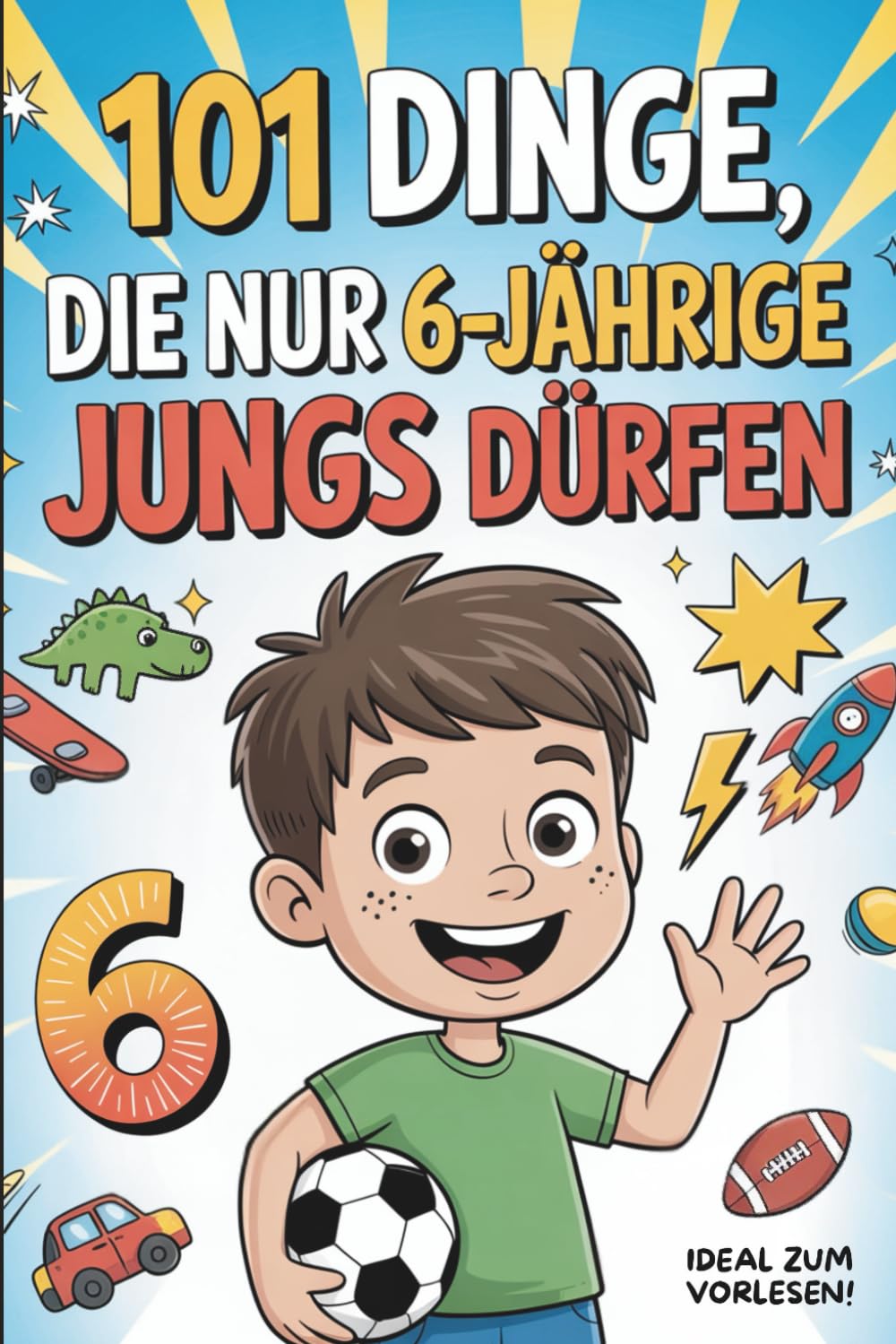 101 Dinge, die nur 6-jährige Jungs dürfen: Das besondere Geschenk zum 6. Geburtstag oder einfach so – voller mutmachender und fröhlicher Gedanken