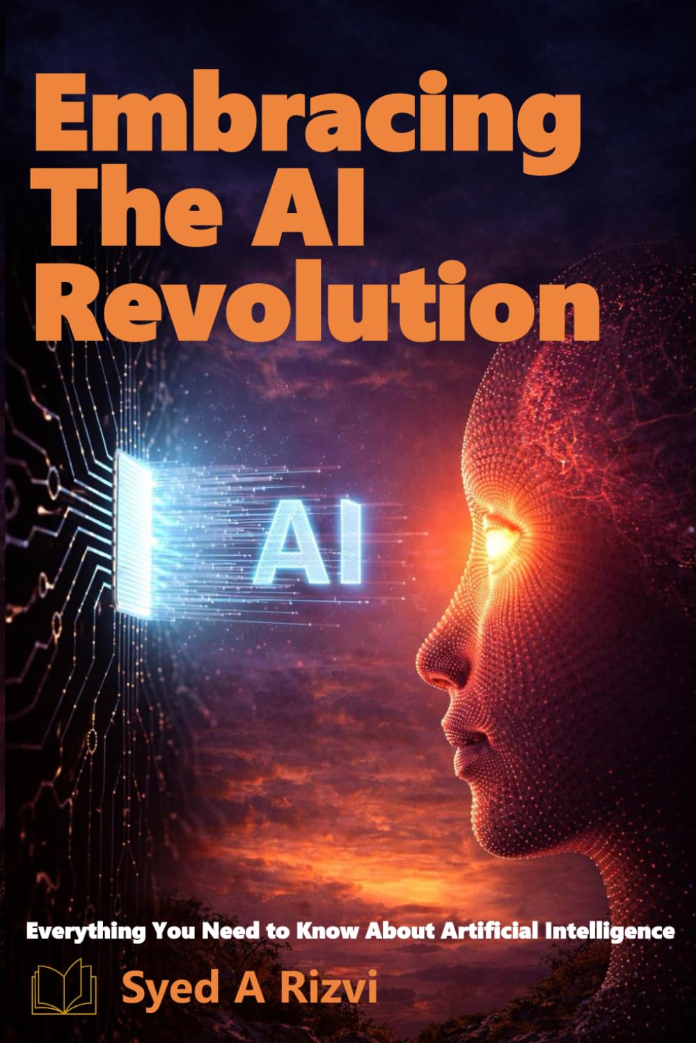 Embracing The AI Revolution: Everything You Need to Know About Artificial Intelligence