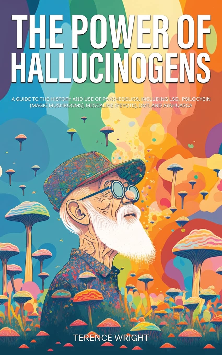 The Power of Hallucinogens: A Guide to the History and Use of Psychedelics, Including LSD, Psilocybin (Magic Mushrooms), Mescaline (Peyote), DMT, and Ayahuasca (Journey into the Psychedelic Mind)