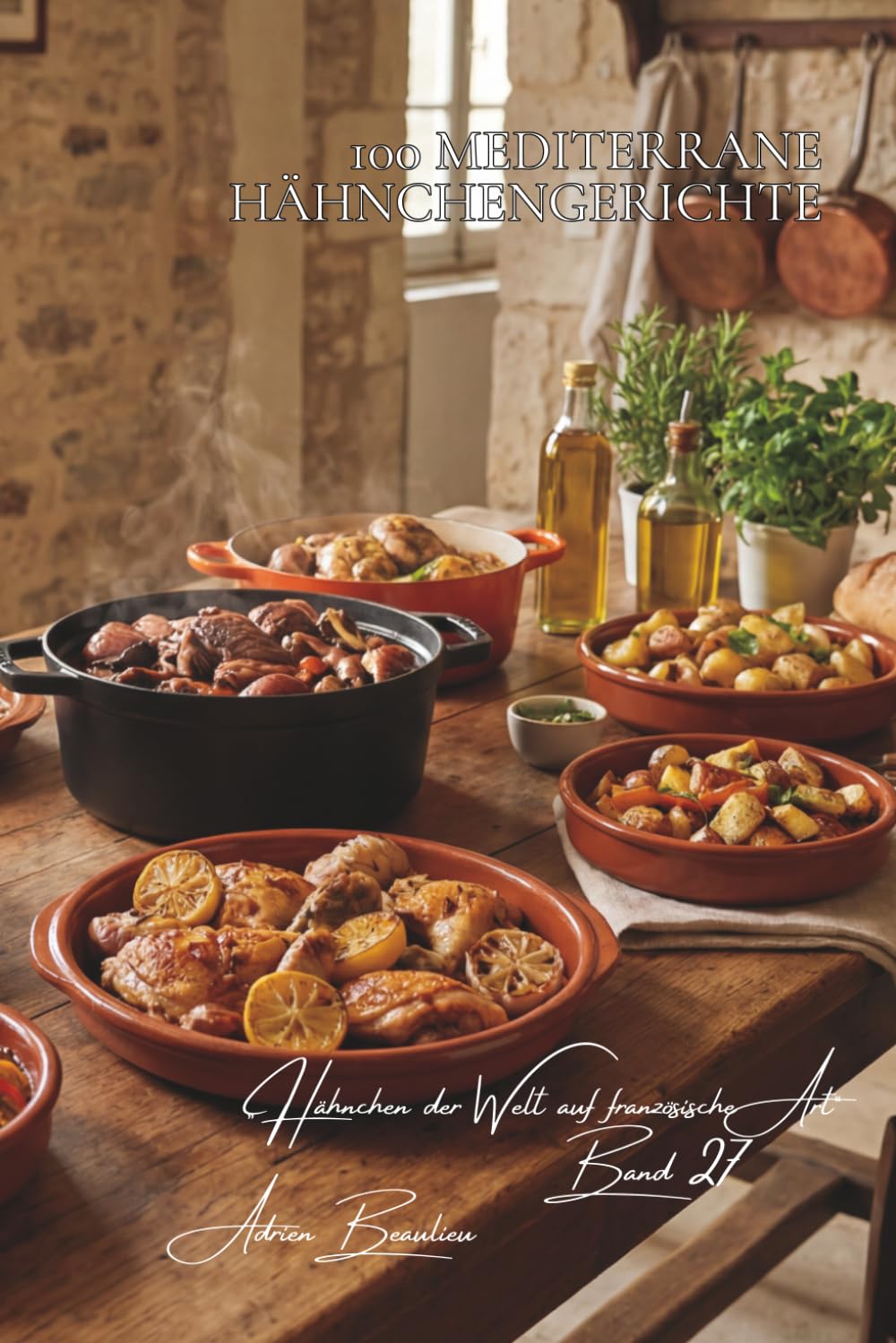 100 mediterrane hähnchengerichte: Oliven, Tomaten, Kräuter und der Geschmack des Südens (Hähnchen-Serie – Unterreihe „Hähnchen der Welt auf französische Art“)