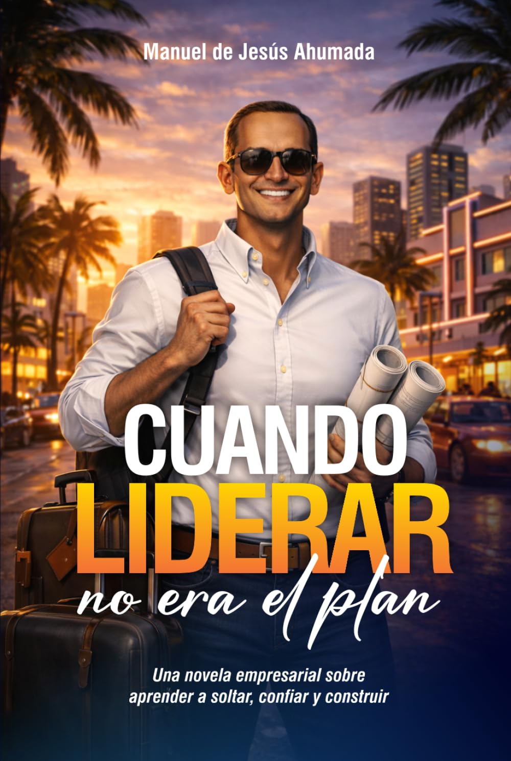 CUANDO LIDERAR NO ERA EL PLAN: Una novela empresarial para aprender a soltar, confiar y construir