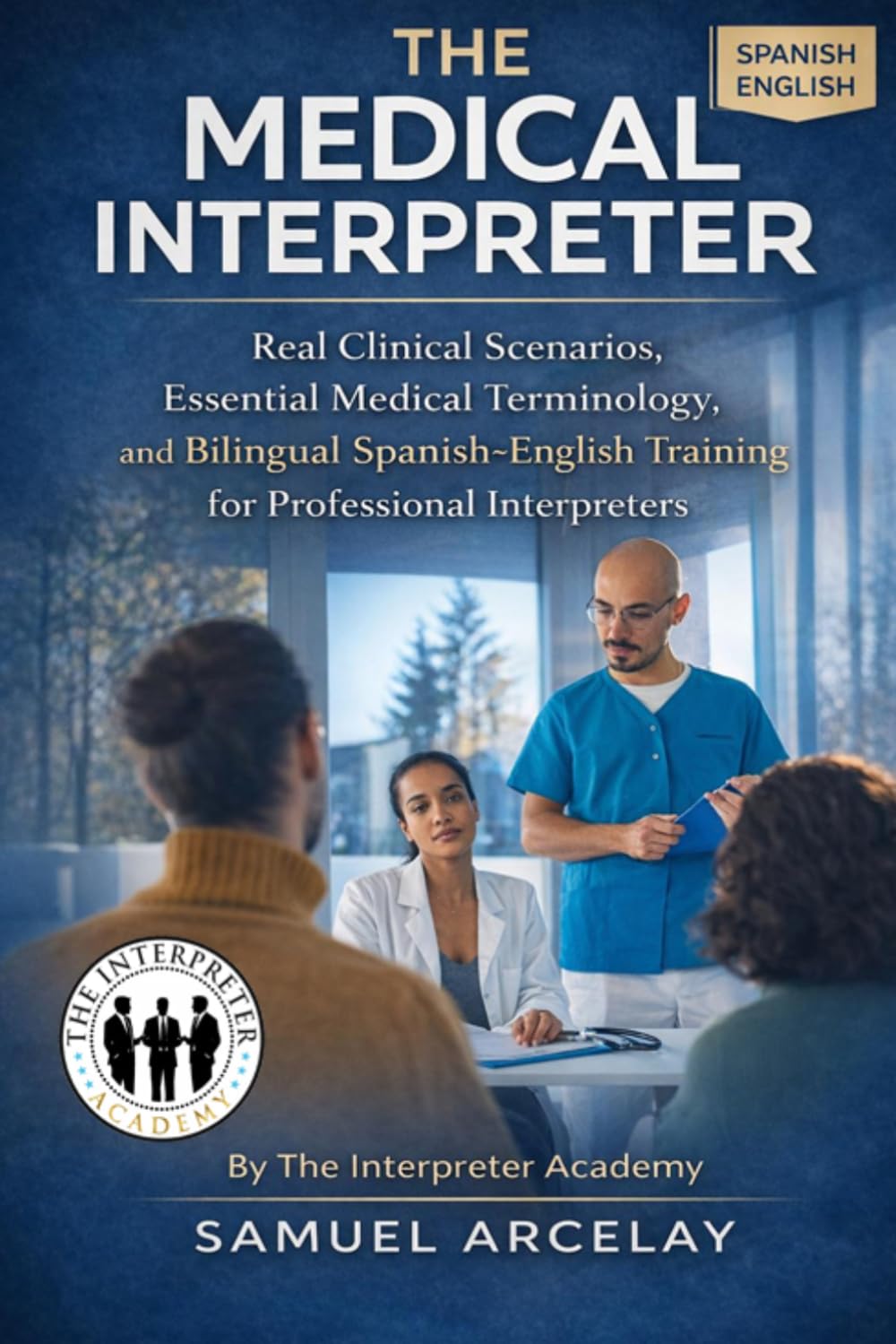 The Medical Interpreter: Real Clinical Scenarios, Essential Medical Terminology, and Bilingual Spanish–English Training for Professional Interpreters