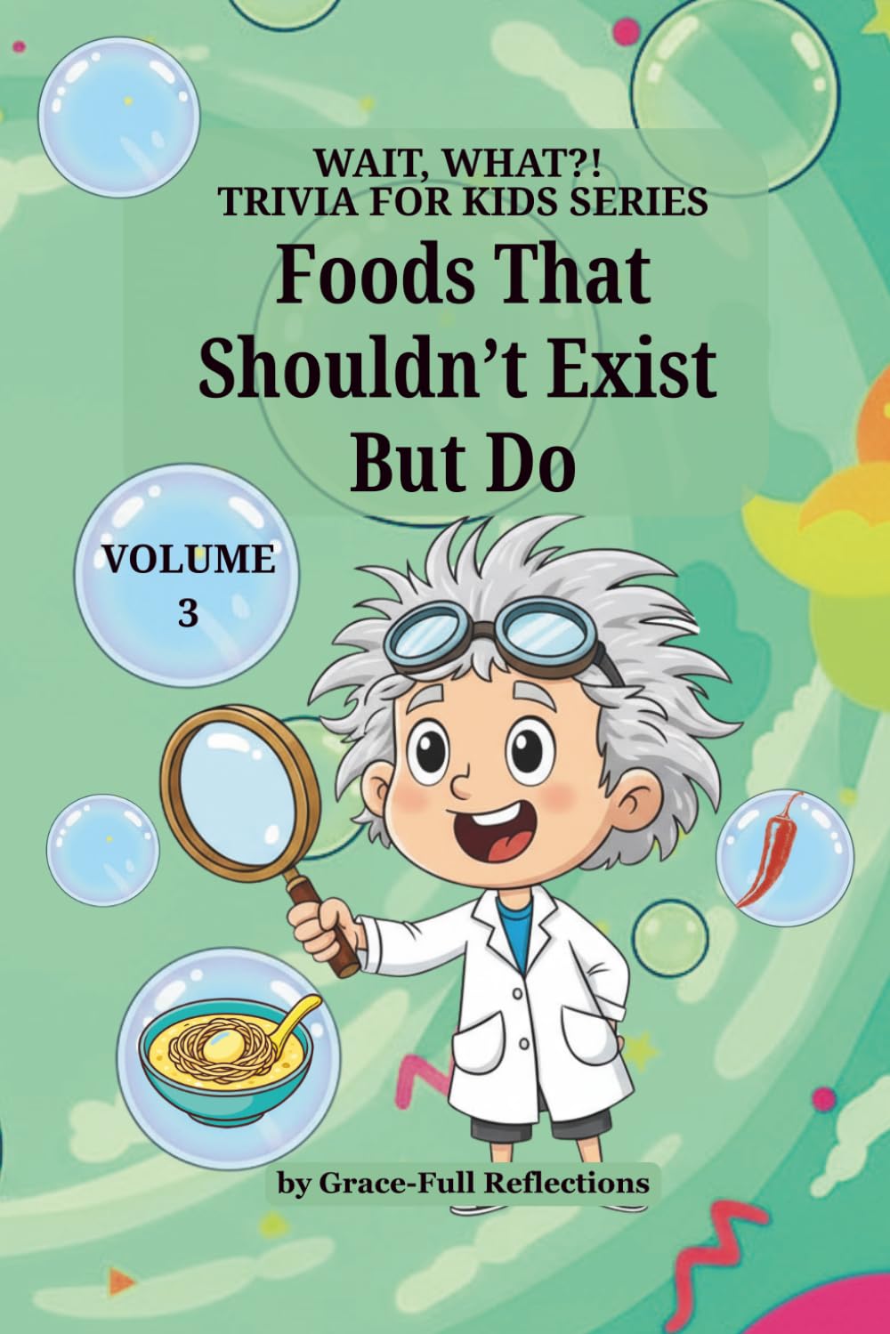 Foods That Shouldn't Exist But Do: Volume 3 (Wait, WHAT?! Trivia for Kids Series)