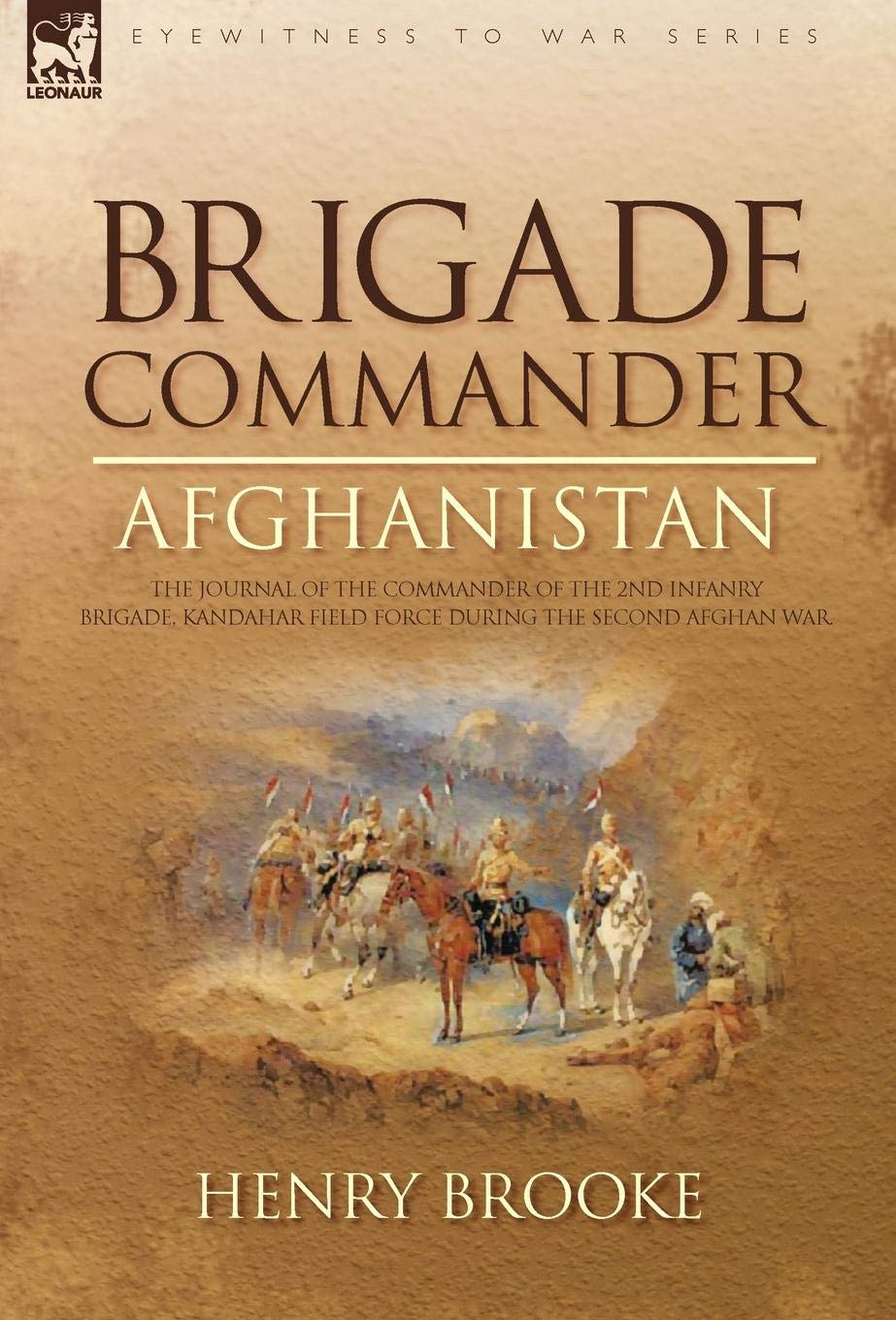 Brigade Commander: Afghanistan-The Journal of the Commander of the 2nd Infantry Brigade, Kandahar Field Force During the Second Afghan Wa