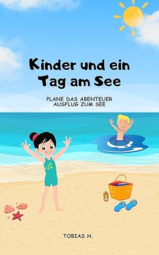 Kinder und ein Tag am See - plane das Abenteuer Ausflug zum See: Ich zeige dir alles Wichtige, damit dein Tag am See mit den Kindern ein voller Erfolg wird (German Edition)