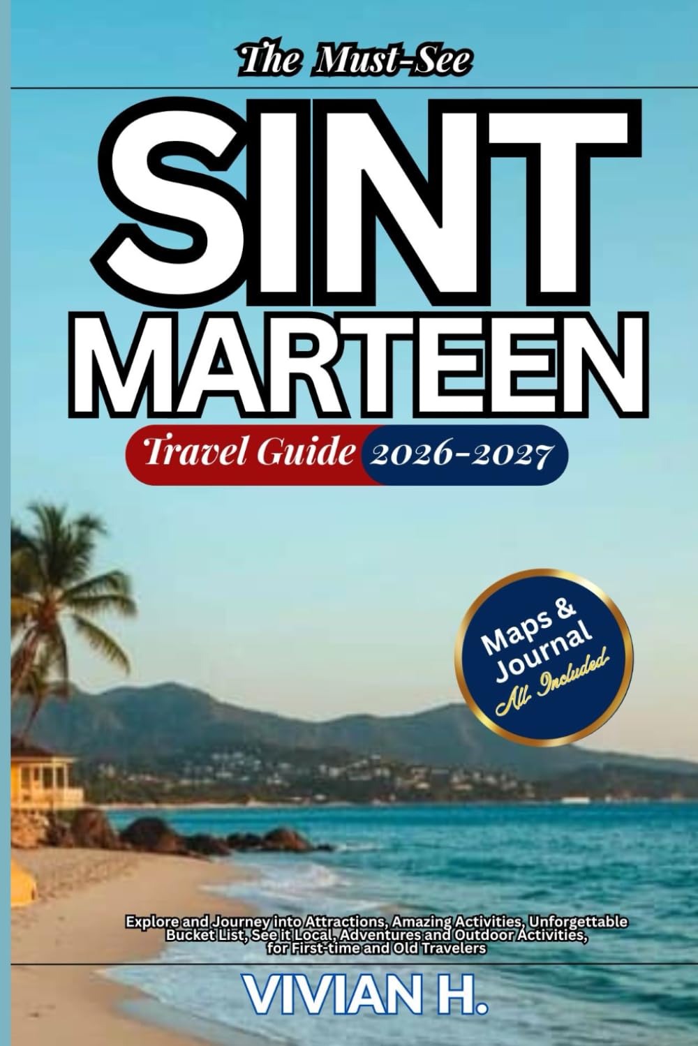 The Must-See Sint Maarten Travel Guide 2026-2027: Explore and Journey into Attractions, Amazing Activities, Unforgettable Bucket List, See it Local, ... Activities for First-time and Old Travelers