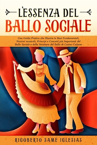 L’Essenza del Ballo Sociale: Una Guida Pratica che Illustra le Basi Fondamentali, Nozioni Musicali, Principi e Concetti più Importanti del Ballo Sociale e della Struttura del Ballo di Casino Cuban
