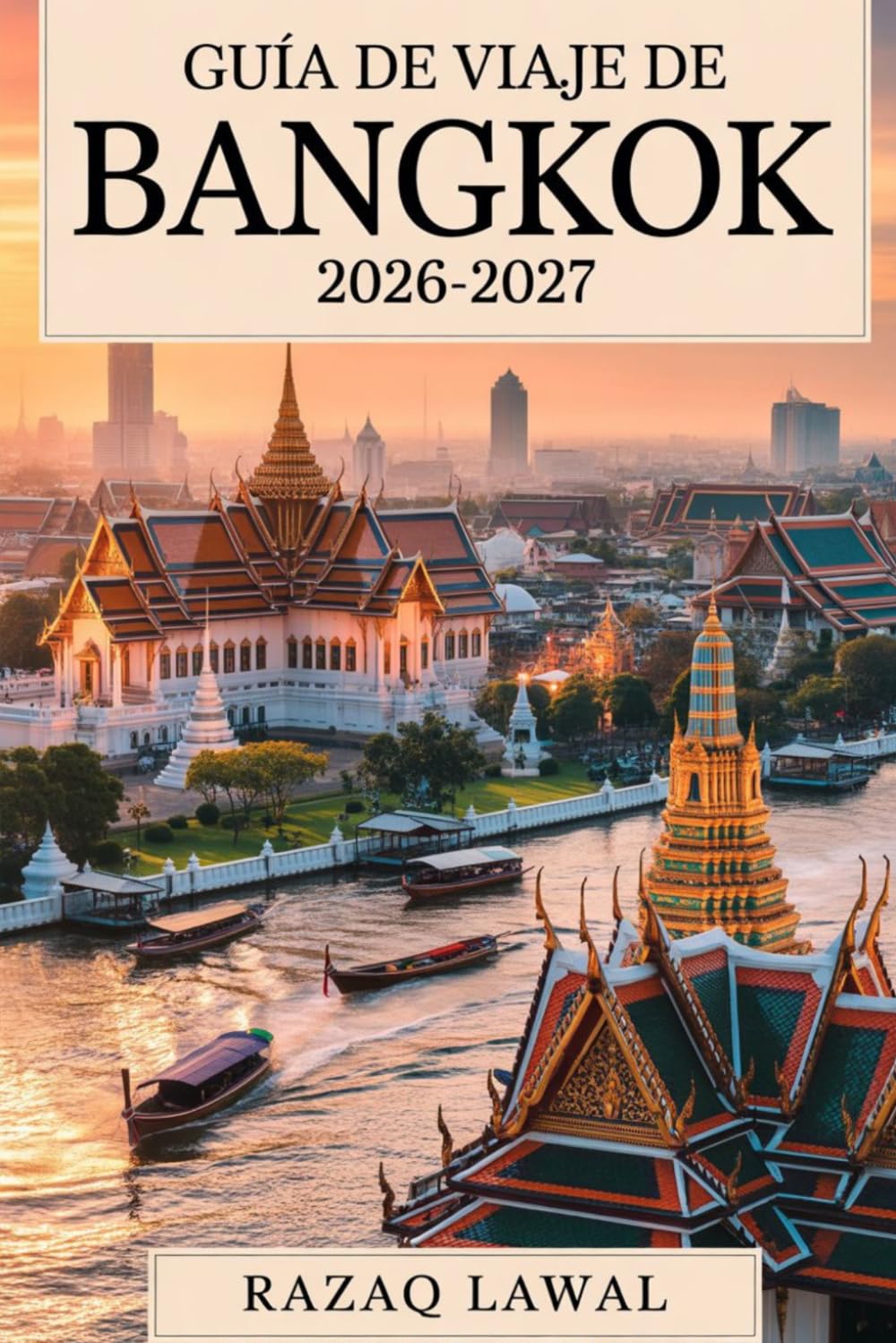 Guía de viaje de Bangkok 2026-2027: Una guía completa para viajeros primerizos con itinerarios, principales atracciones, locales de comida callejera, ... de seguridad y secretos internos para vi..