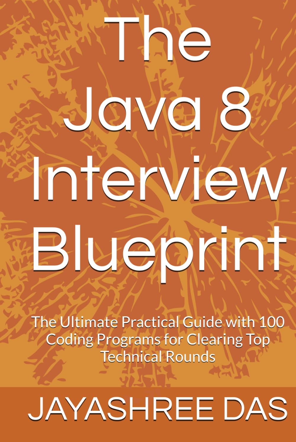 The Java 8 Interview Blueprint: The Ultimate Practical Guide with 100 Coding Programs for Clearing Top Technical Rounds